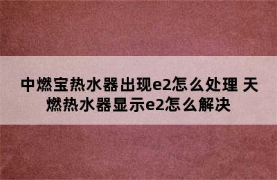 中燃宝热水器出现e2怎么处理 天燃热水器显示e2怎么解决